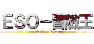 ＥＳＯ－冒險王 (attack on titan)