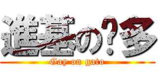 進基の卡多 (Gay on gato)