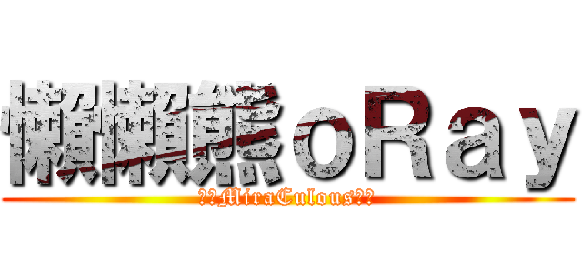 懶懶熊ｏＲａｙ (╔╬MiraCulous╬╗)