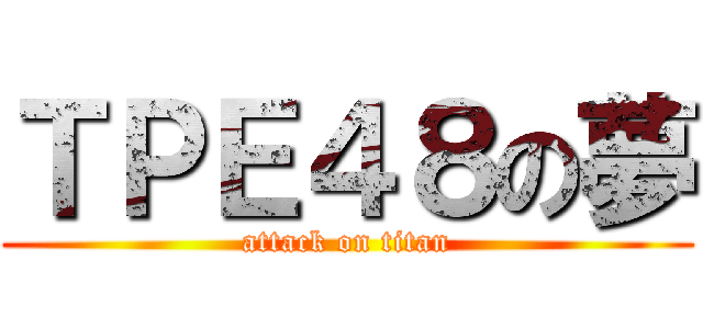 ＴＰＥ４８の夢 (attack on titan)