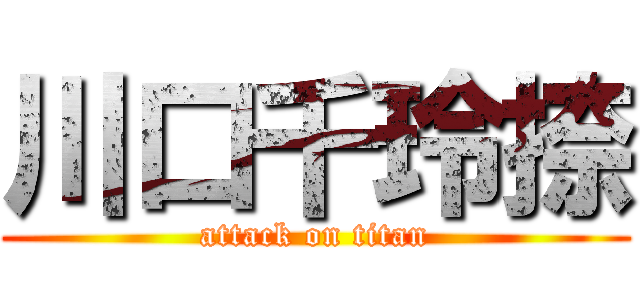 川口千玲捺 (attack on titan)