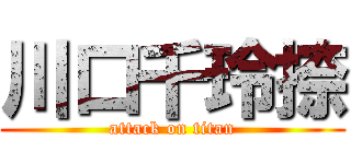 川口千玲捺 (attack on titan)