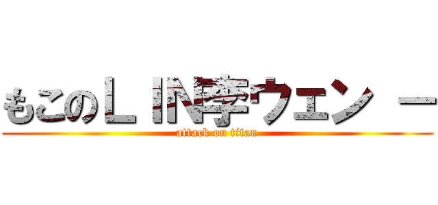 もこのＬＩＮ李ウェン － (attack on titan)