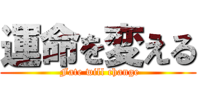 運命を変える ( Fate will change)