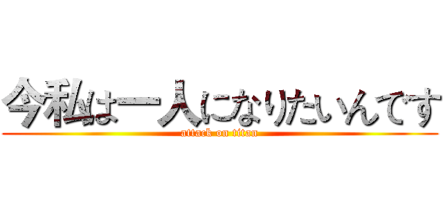 今私は一人になりたいんです (attack on titan)