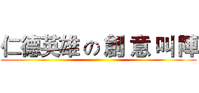 仁德英雄 の 創 意 叫 陣 ()