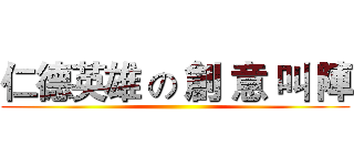 仁德英雄 の 創 意 叫 陣 ()