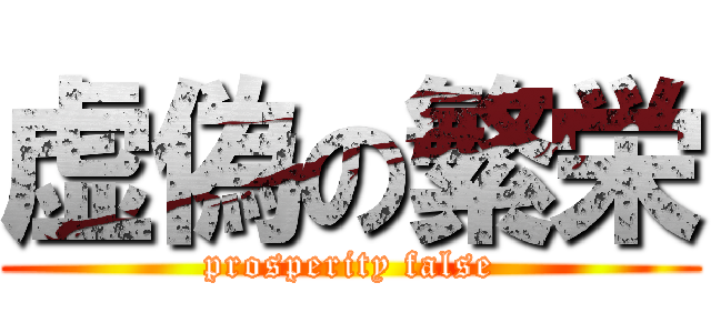 虚偽の繁栄 (prosperity false)