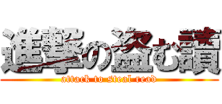 進撃の盗む讀 (attack to steal read)