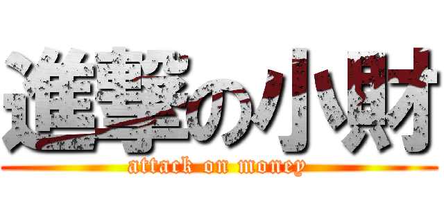 進撃の小財 (attack on money)
