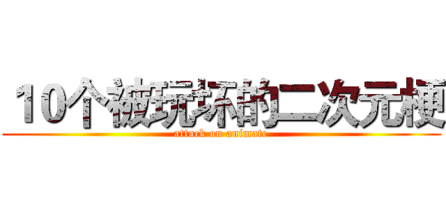 １０个被玩坏的二次元梗 (attack on animate)