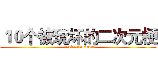 １０个被玩坏的二次元梗 (attack on animate)