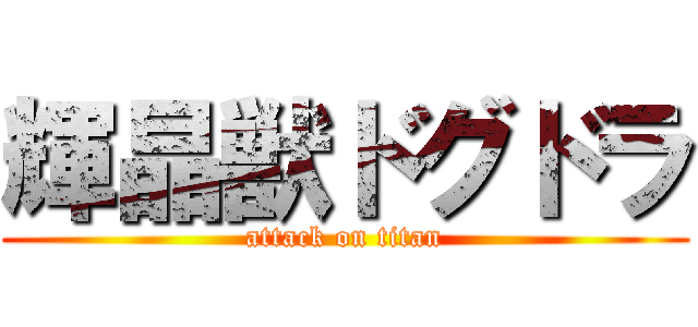 輝晶獣ドグドラ (attack on titan)