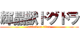 輝晶獣ドグドラ (attack on titan)