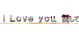 Ｉ Ｌｏｖｅ ｙｏｕ．愛してる (attack on titan)
