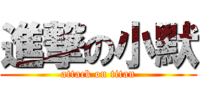 進撃の小默 (attack on titan)