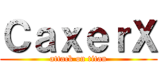 ＣａｘｅｒＸ (attack on titan)