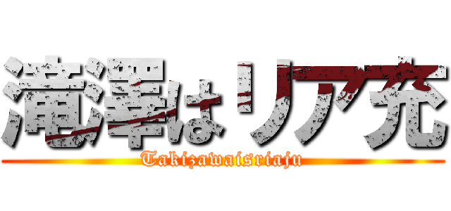 滝澤はリア充 (Takizawaisriaju)