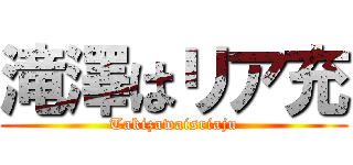 滝澤はリア充 (Takizawaisriaju)