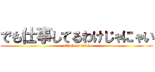 でも仕事してるわけじゃにゃい (attack on titan)