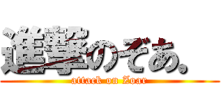 進撃のぞあ． (attack on Zoar)