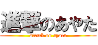 進撃のあやた (attack on ayata)