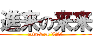 進来の来来 (attack on LAI)