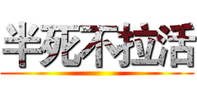 半死不拉活 ()