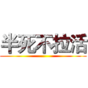 半死不拉活 ()