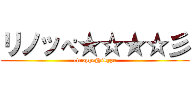 リノッぺ★☆★☆彡 (rinoppe@skype)