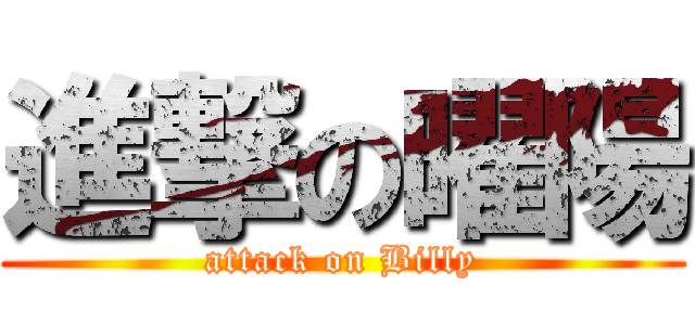 進撃の曜陽 (attack on Billy)