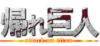 帰れ巨人 (attack on titan)
