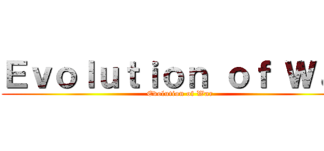 Ｅｖｏｌｕｔｉｏｎ ｏｆ Ｗａｒ (Evolution of War)