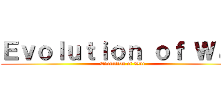 Ｅｖｏｌｕｔｉｏｎ ｏｆ Ｗａｒ (Evolution of War)
