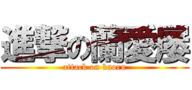 進撃の蘭愛屡 (attack on kaoru)