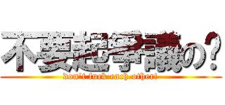 不要起爭議の啦 (don\'t fuck each other!)
