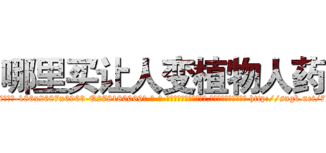 哪里买让人变植物人药 (哪里买让人变植物人药【电-186x2687x6963-Q278180069元-吉-药-业】我们做的是长期生意,靠的是老客户长期支持 http://sngk.net/72nBvr
)