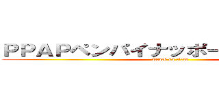 ＰＰＡＰペンパイナッポーアッポーペン (attack on titan)