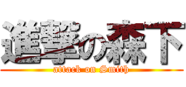 進撃の森下 (attack on Smith)