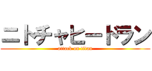 ニトチャヒードラン (attack on titan)