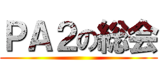 ＰＡ２の総会 ()