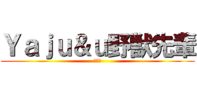 Ｙａｊｕ＆ｕ野獣先輩 (アナル)