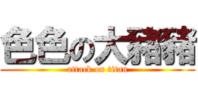 色色の大豬豬 (attack on titan)
