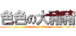 色色の大豬豬 (attack on titan)