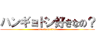 ハンギョドン好きなの？ (attack on titan)