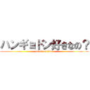 ハンギョドン好きなの？ (attack on titan)
