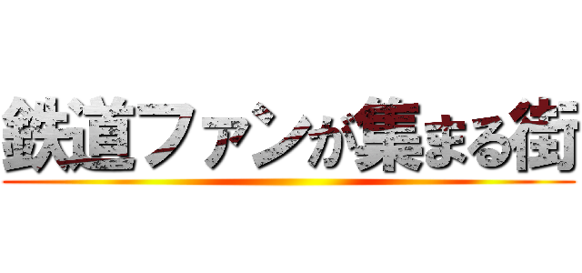 鉄道ファンが集まる街 ()