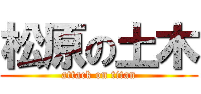 松原の土木 (attack on titan)