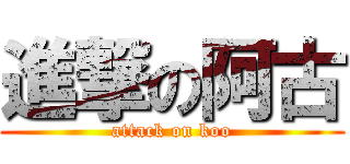 進撃の阿古 (attack on koo)