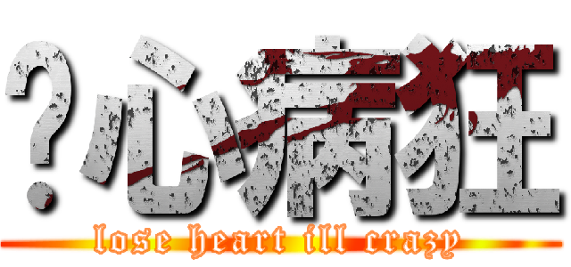 丧心病狂 (lose heart ill crazy)